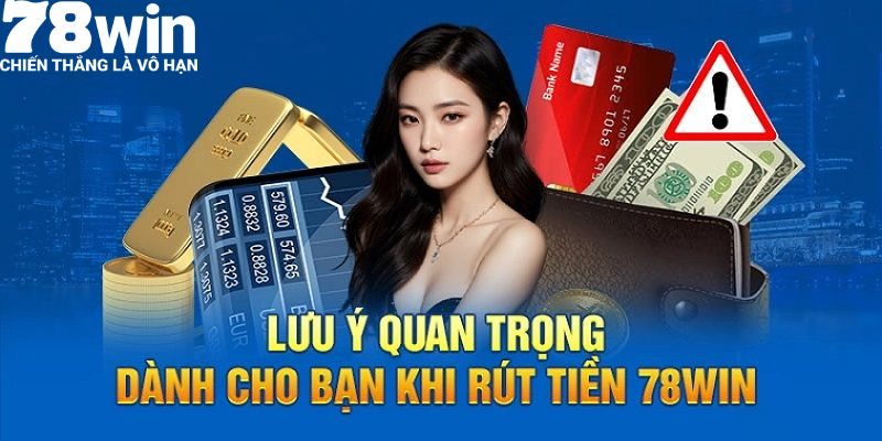 Rút Tiền 78win - Hướng Dẫn Chi Tiết, Nhanh Chóng 6 Những lưu ý quan trọng không thể bỏ qua khi rút tiền tại 78win